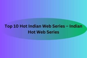 Top 10 Hot Indian Web Series – Indian Hot Web Series