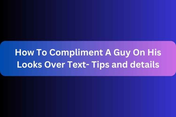 How To Compliment A Guy On His Looks Over Text